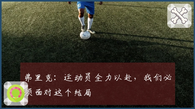 弗里克：运动员全力以赴，我们必须面对这个结局