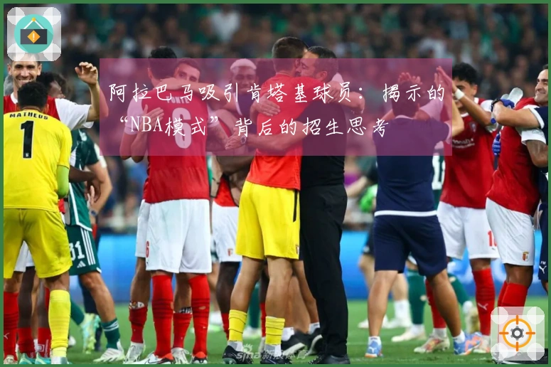 阿拉巴马吸引肯塔基球员：揭示的“NBA模式”背后的招生思考