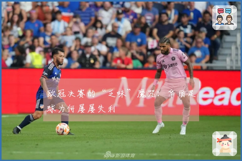 欧冠决赛的“乏味”魔咒：华丽足球为何屡屡失利