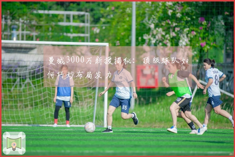 曼城3000万新援揭秘：顶级球队如何巧妙布局发力