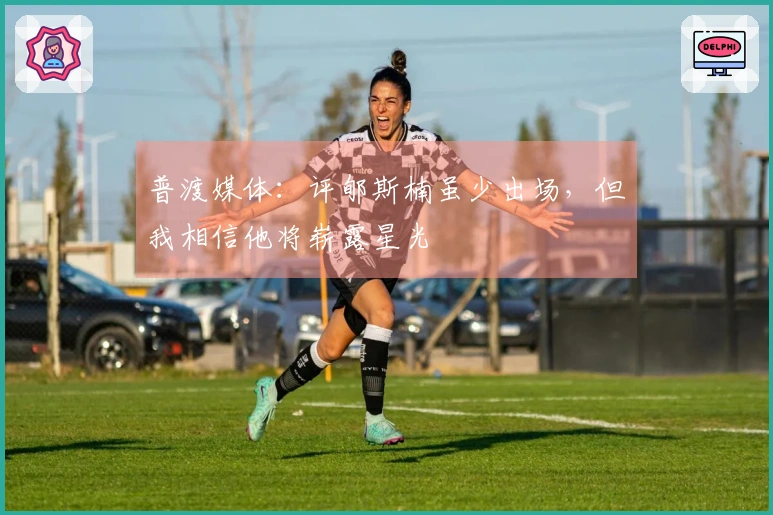 普渡媒体：评郇斯楠虽少出场，但我相信他将崭露星光