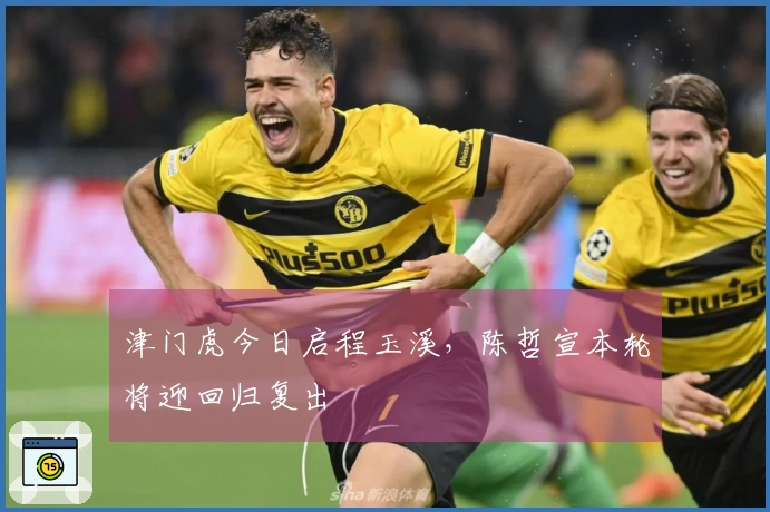 津门虎今日启程玉溪，陈哲宣本轮将迎回归复出