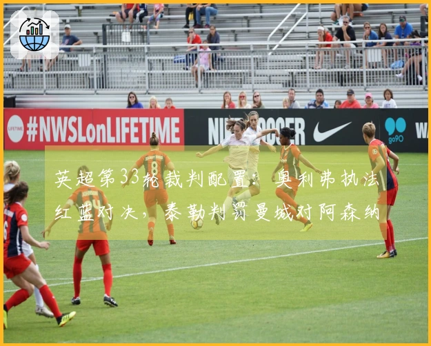 英超第33轮裁判配置：奥利弗执法红蓝对决，泰勒判罚曼城对阿森纳