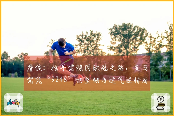 詹俊：枪手需稳固欧冠之路，皇马需凭“9248”的坚韧与运气逆转局面