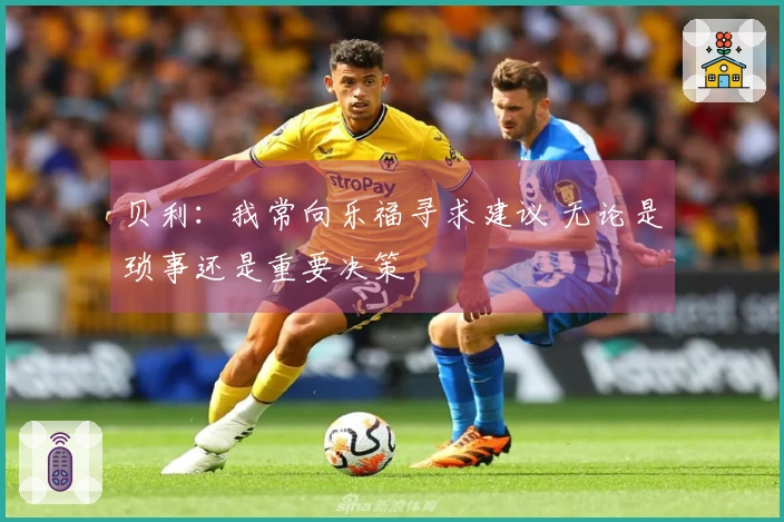 贝利：我常向乐福寻求建议 无论是琐事还是重要决策