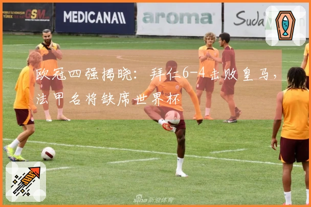 欧冠四强揭晓：拜仁6-4击败皇马，法甲名将缺席世界杯
