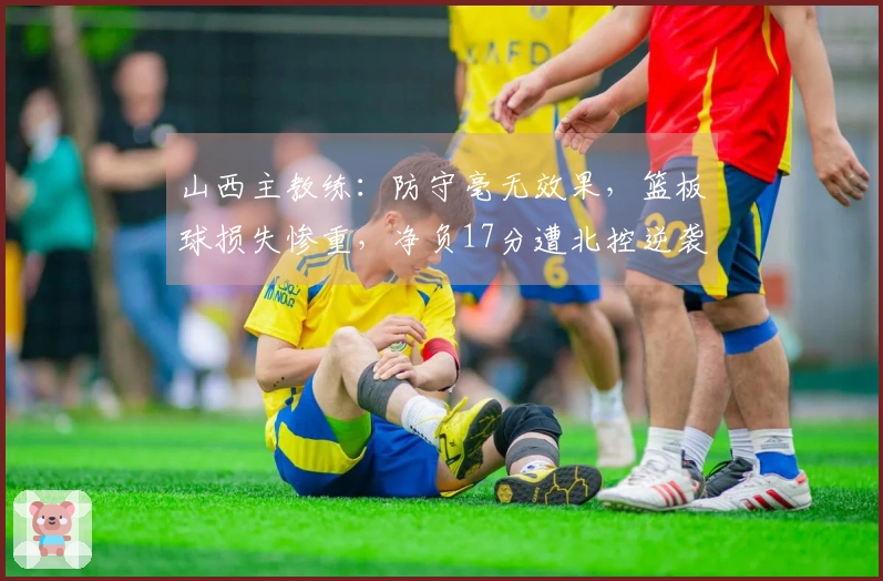 山西主教练：防守毫无效果，篮板球损失惨重，净负17分遭北控逆袭