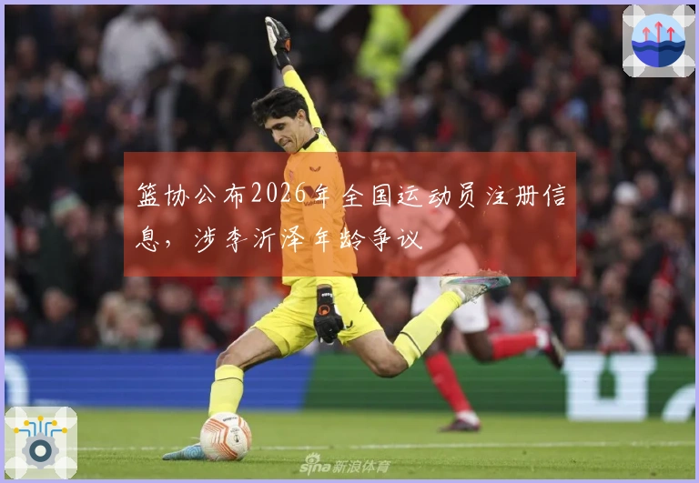 篮协公布2026年全国运动员注册信息，涉李沂泽年龄争议