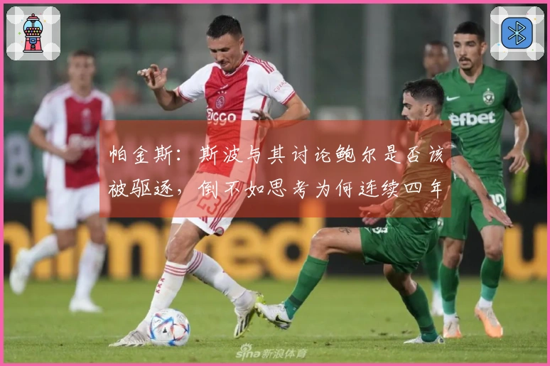 帕金斯：斯波与其讨论鲍尔是否该被驱逐，倒不如思考为何连续四年参与附加赛