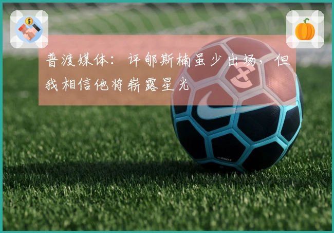 普渡媒体：评郇斯楠虽少出场，但我相信他将崭露星光